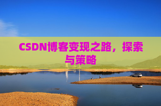 CSDN博客变现之路,探索与策略